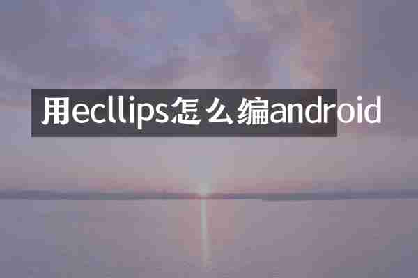 用ecllips怎么编android