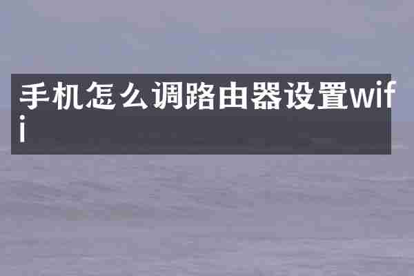 手机怎么调路由器设置wifi
