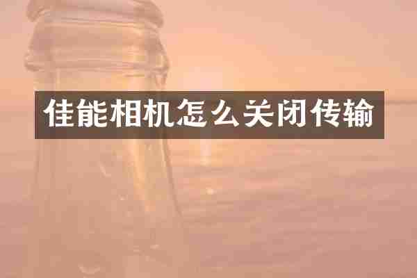 佳能相机怎么关闭传输