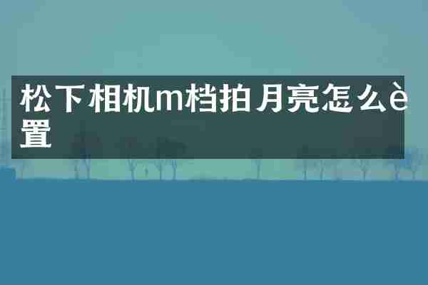 松下相机m档拍月亮怎么设置