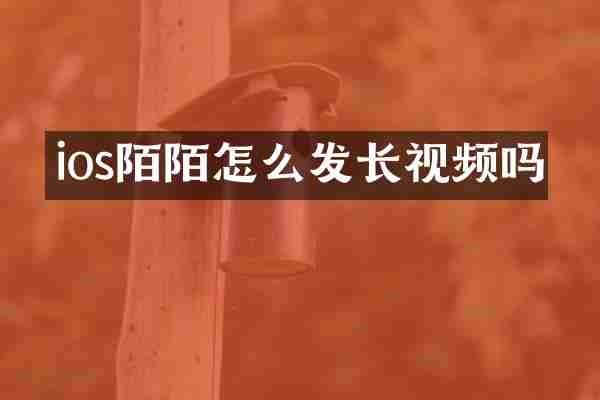 ios陌陌怎么发长视频吗