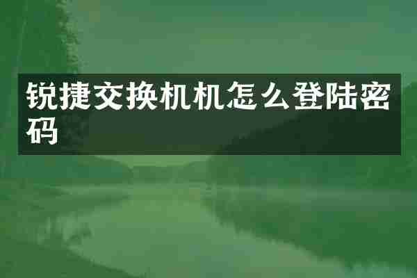 锐捷交换机机怎么登陆密码