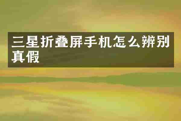 三星折叠屏手机怎么辨别真假