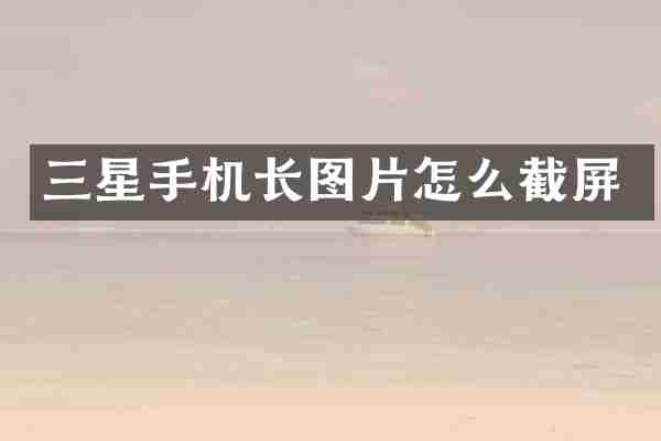 三星手机长图片怎么截屏