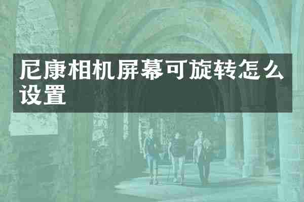 尼康相机屏幕可旋转怎么设置