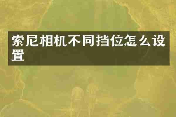 索尼相机不同挡位怎么设置