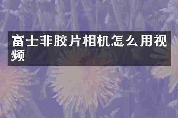 富士非胶片相机怎么用视频