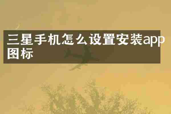 三星手机怎么设置安装app图标