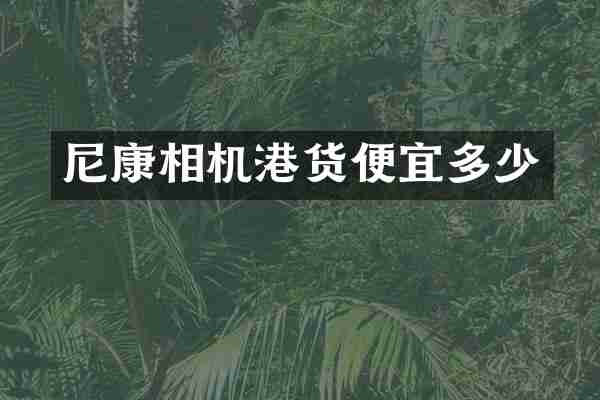 尼康相机港货便宜多少
