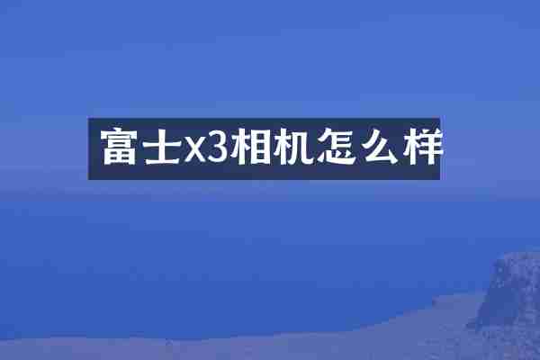 富士x3相机怎么样