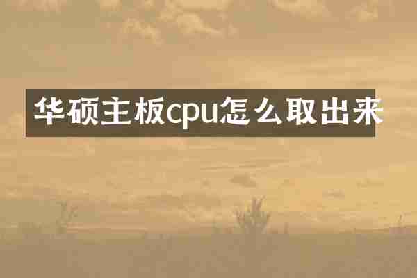 华硕主板cpu怎么取出来