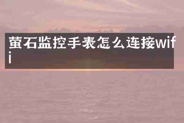 萤石监控手表怎么连接wifi