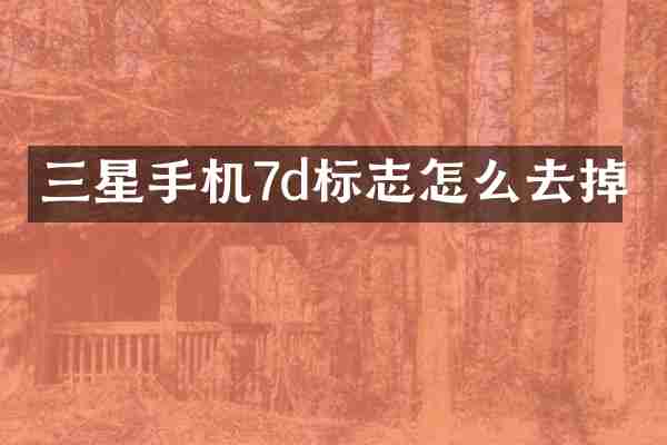 三星手机7d标志怎么去掉