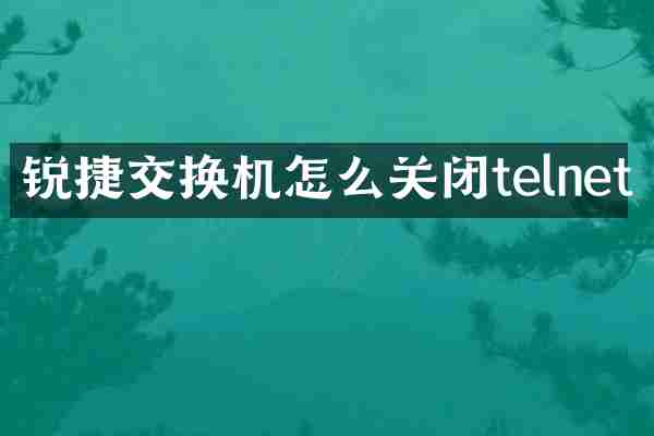 锐捷交换机怎么关闭telnet
