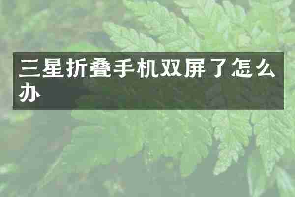 三星折叠手机双屏了怎么办