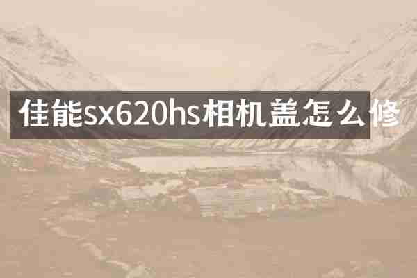 佳能sx620hs相机盖怎么修