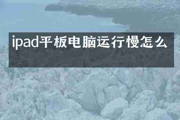 ipad平板电脑运行慢怎么办