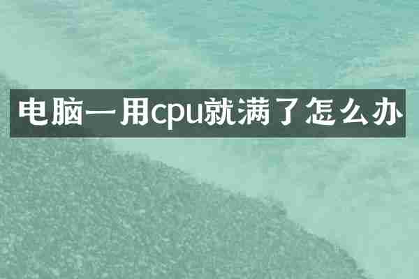 电脑一用cpu就满了怎么办