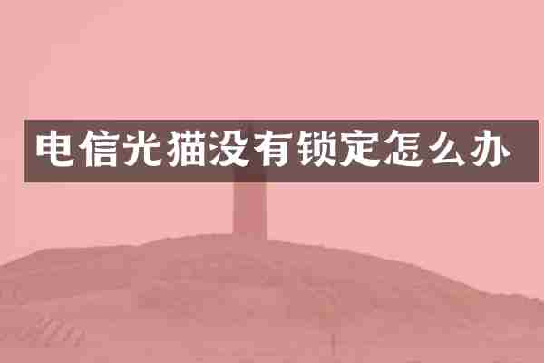 电信光猫没有锁定怎么办