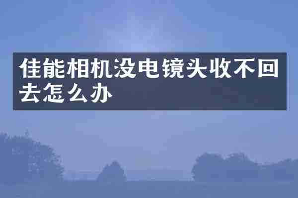 佳能相机没电镜头收不回去怎么办