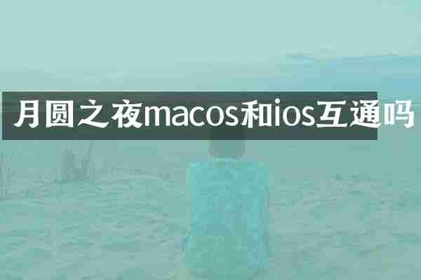月圆之夜macos和ios互通吗