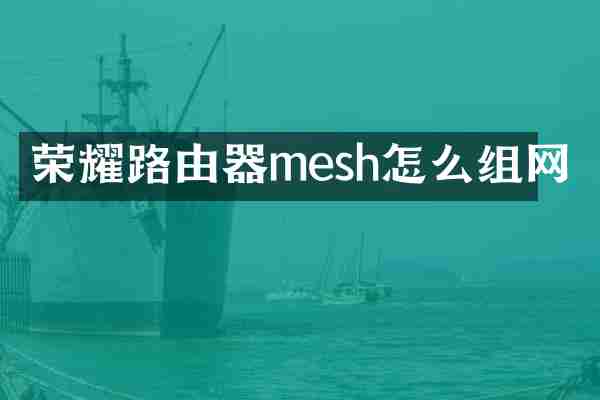 荣耀路由器mesh怎么组网
