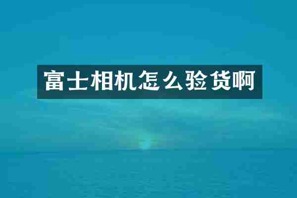 富士相机怎么验货啊