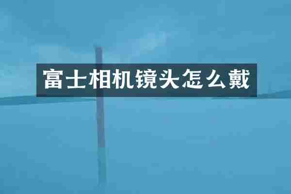 富士相机镜头怎么戴