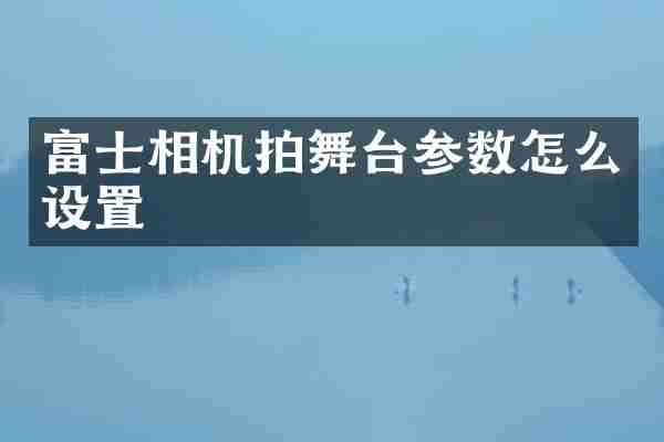 富士相机拍舞台参数怎么设置