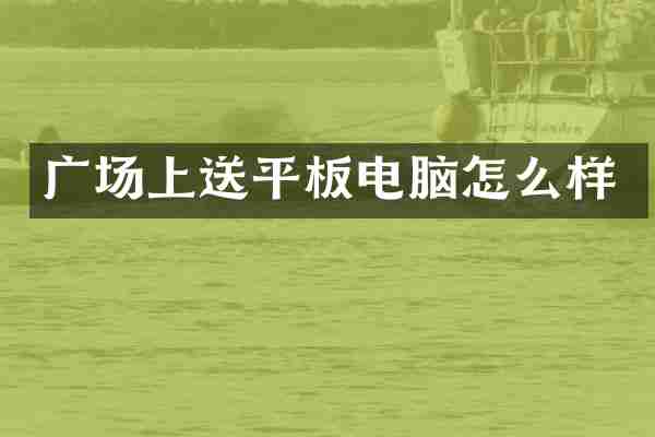 广场上送平板电脑怎么样