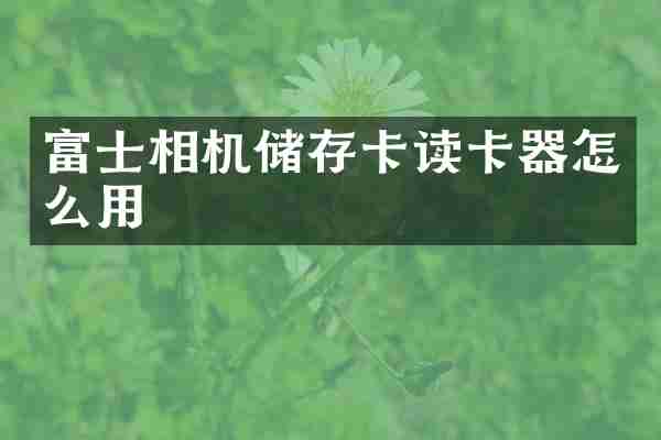 富士相机储存卡读卡器怎么用