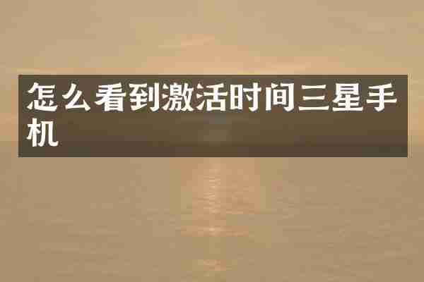 怎么看到激活时间三星手机