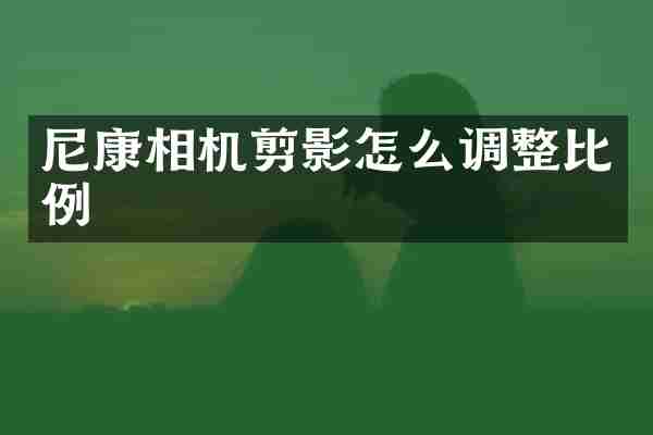 尼康相机剪影怎么调整比例