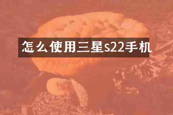 怎么使用三星s22手机