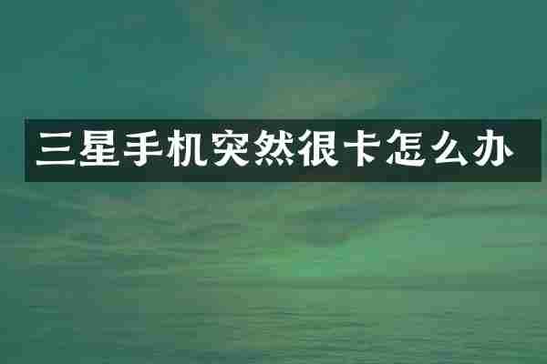 三星手机突然很卡怎么办