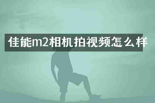 佳能m2相机拍视频怎么样