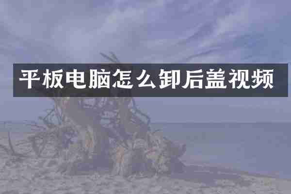 平板电脑怎么卸后盖视频