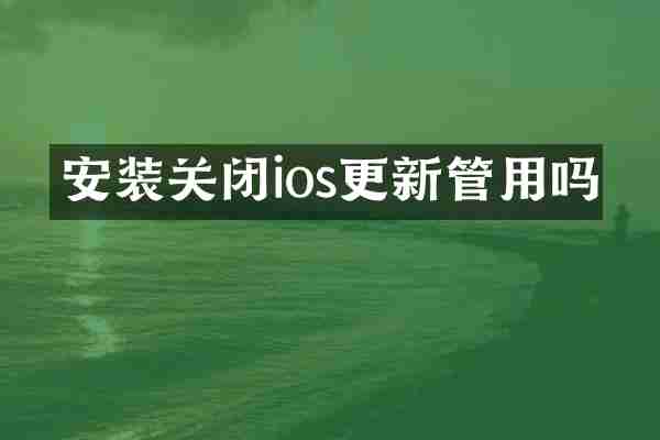 安装关闭ios更新管用吗