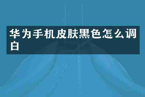 华为手机皮肤黑色怎么调白
