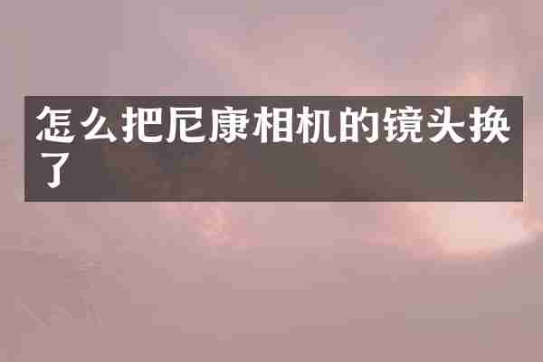 怎么把尼康相机的镜头换了