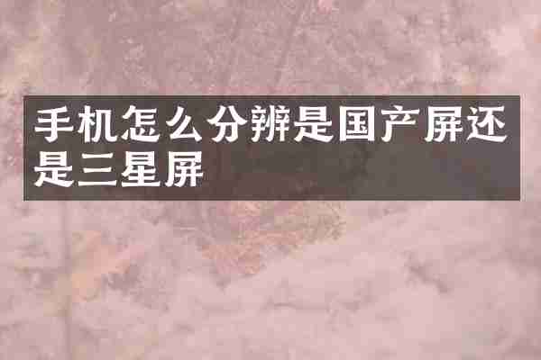 手机怎么分辨是国产屏还是三星屏