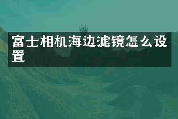 富士相机海边滤镜怎么设置