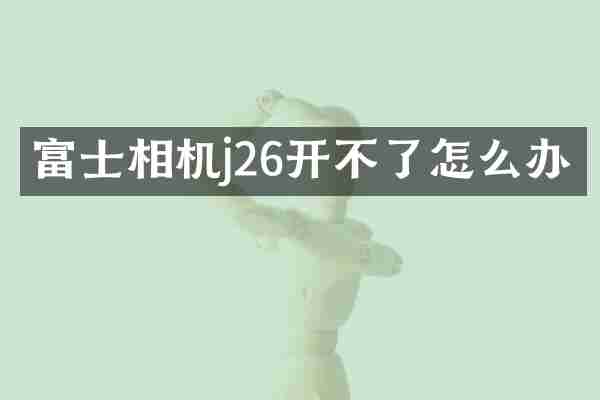 富士相机j26开不了怎么办