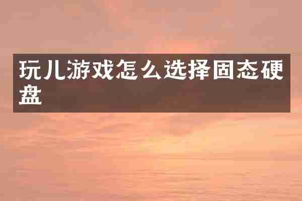 玩儿游戏怎么选择固态硬盘