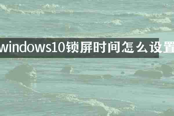 windows10锁屏时间怎么设置