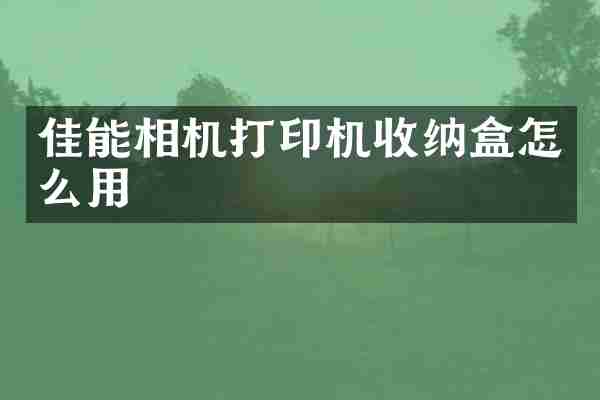 佳能相机打印机收纳盒怎么用