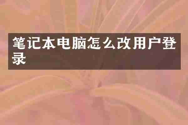 笔记本电脑怎么改用户登录