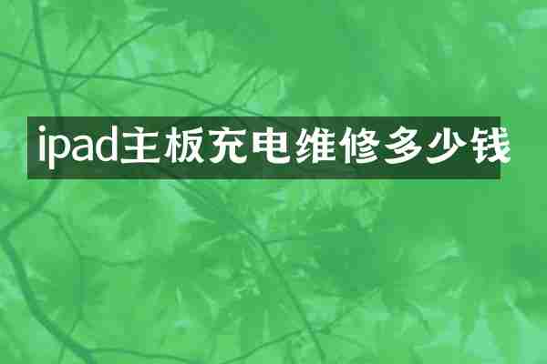 ipad主板充电维修多少钱