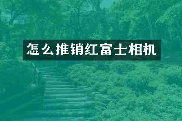 怎么推销红富士相机