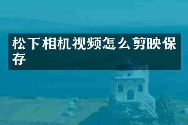 松下相机视频怎么剪映保存